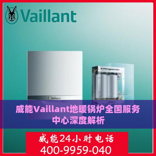 威能Vaillant地暖锅炉全国服务中心深度解析