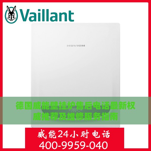 德国威能壁挂炉售后电话最新权威推荐及维修服务指南