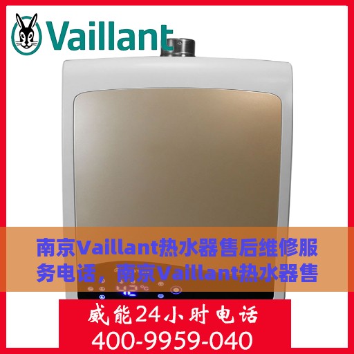 南京Vaillant热水器售后维修服务电话，南京Vaillant热水器售后维修服务热线及专业解决方案
