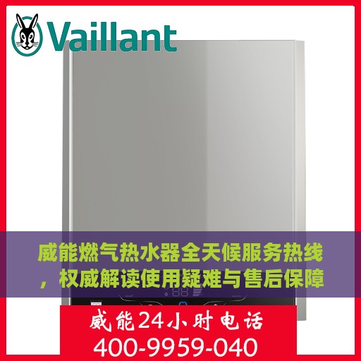 威能燃气热水器全天候服务热线，权威解读使用疑难与售后保障