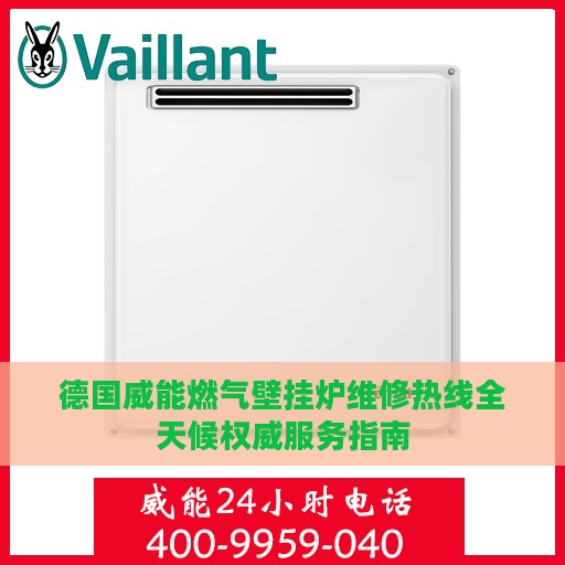 德国威能燃气壁挂炉维修热线全天候权威服务指南