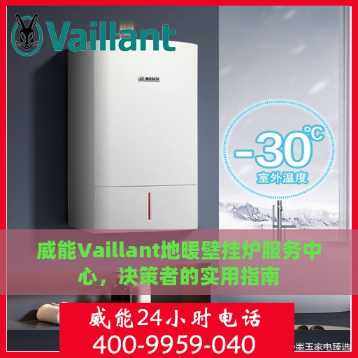 威能Vaillant地暖壁挂炉服务中心，决策者的实用指南