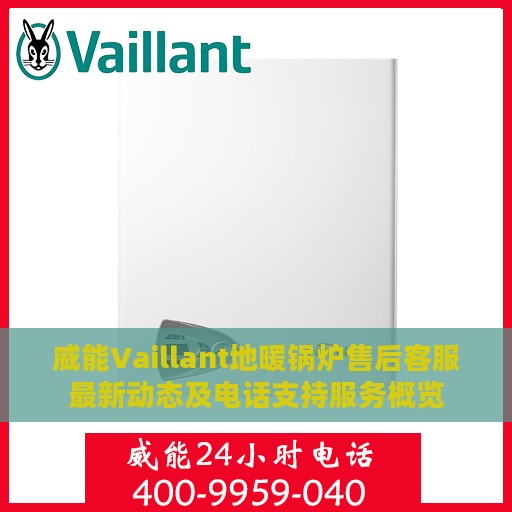 威能Vaillant地暖锅炉售后客服最新动态及电话支持服务概览