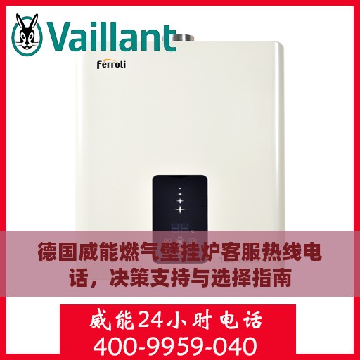 德国威能燃气壁挂炉客服热线电话，决策支持与选择指南