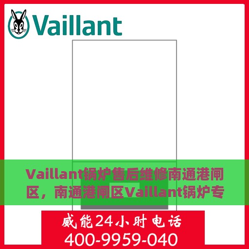 Vaillant锅炉售后维修南通港闸区，南通港闸区Vaillant锅炉专业售后维修服务