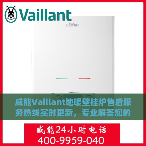 威能Vaillant地暖壁挂炉售后服务热线实时更新，专业解答您的疑问
