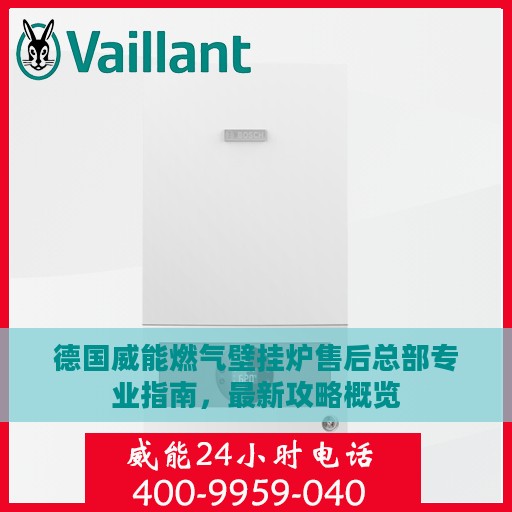 德国威能燃气壁挂炉售后总部专业指南，最新攻略概览