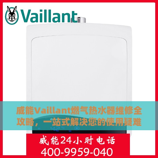 威能Vaillant燃气热水器维修全攻略，一站式解决您的使用疑难