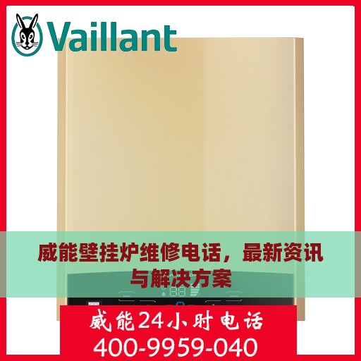 威能壁挂炉维修电话，最新资讯与解决方案