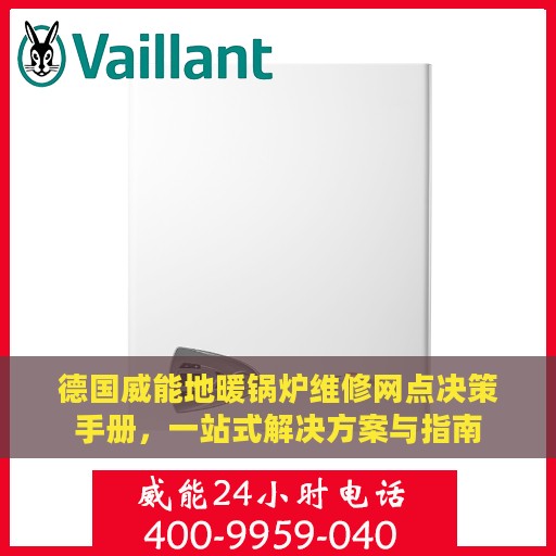 德国威能地暖锅炉维修网点决策手册，一站式解决方案与指南