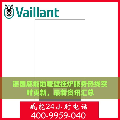 德国威能地暖壁挂炉服务热线实时更新，最新资讯汇总