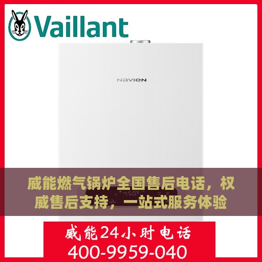 威能燃气锅炉全国售后电话，权威售后支持，一站式服务体验
