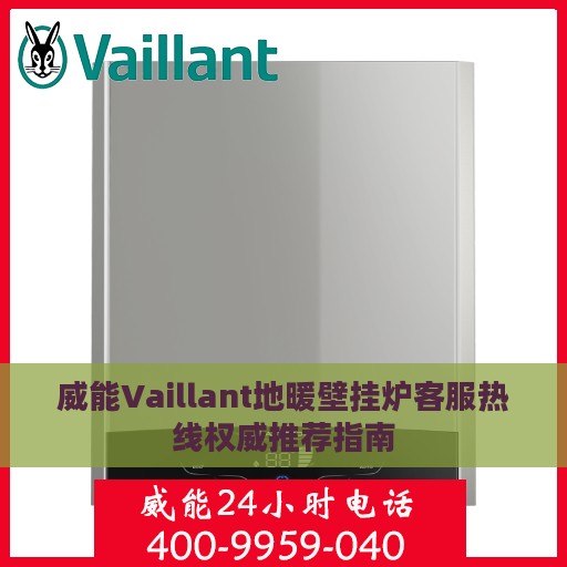 威能Vaillant地暖壁挂炉客服热线权威推荐指南
