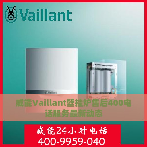 威能Vaillant壁挂炉售后400电话服务最新动态
