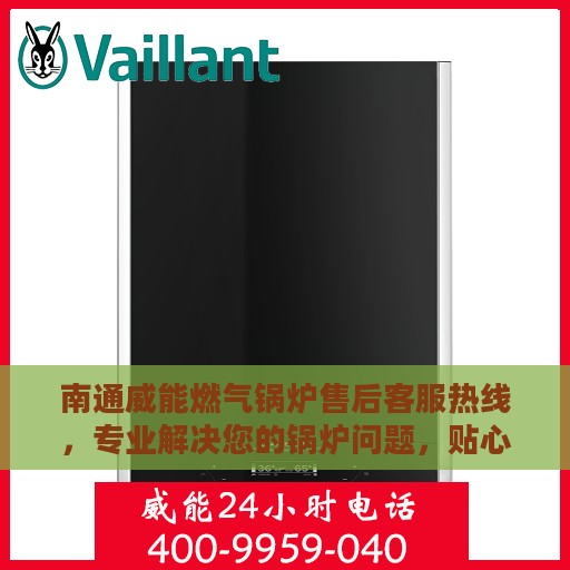 南通威能燃气锅炉售后客服热线，专业解决您的锅炉问题，贴心服务随叫随到！
