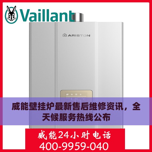 威能壁挂炉最新售后维修资讯，全天候服务热线公布