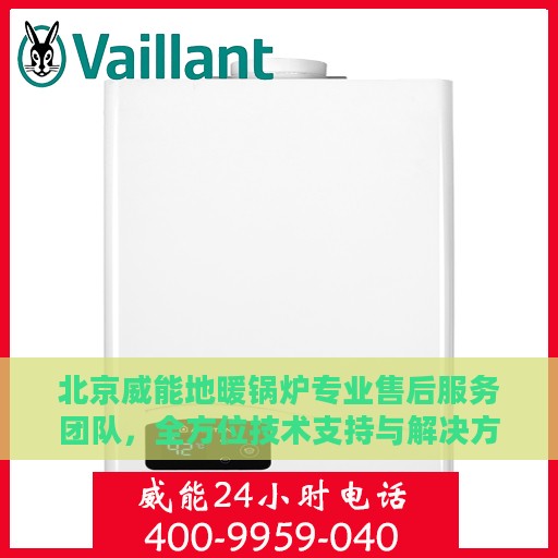 北京威能地暖锅炉专业售后服务团队，全方位技术支持与解决方案