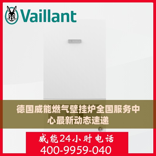 德国威能燃气壁挂炉全国服务中心最新动态速递