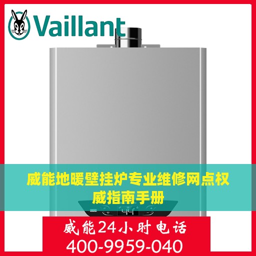 威能地暖壁挂炉专业维修网点权威指南手册