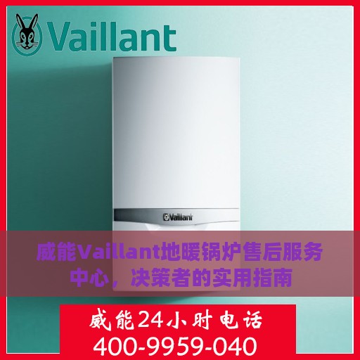 威能Vaillant地暖锅炉售后服务中心，决策者的实用指南