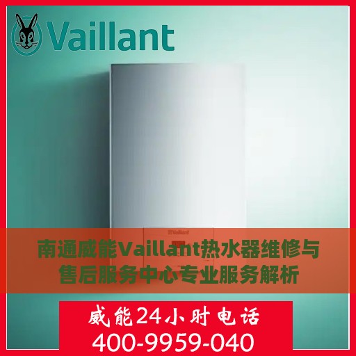 南通威能Vaillant热水器维修与售后服务中心专业服务解析