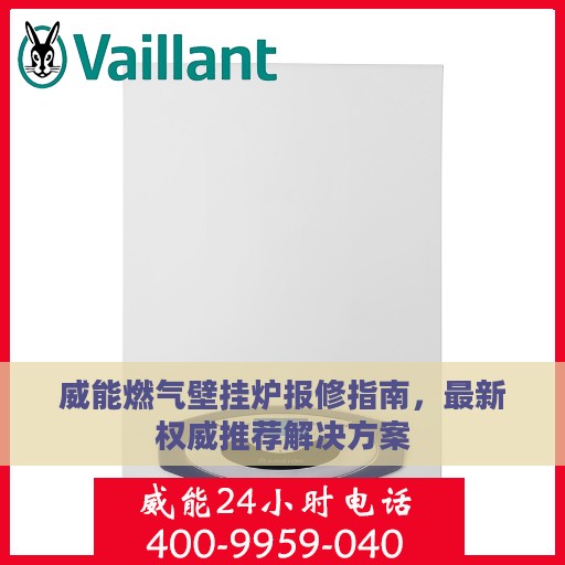 威能燃气壁挂炉报修指南，最新权威推荐解决方案
