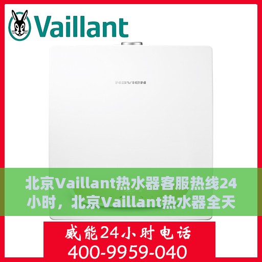 北京Vaillant热水器客服热线24小时，北京Vaillant热水器全天候客服热线，专业解答与快速服务保障