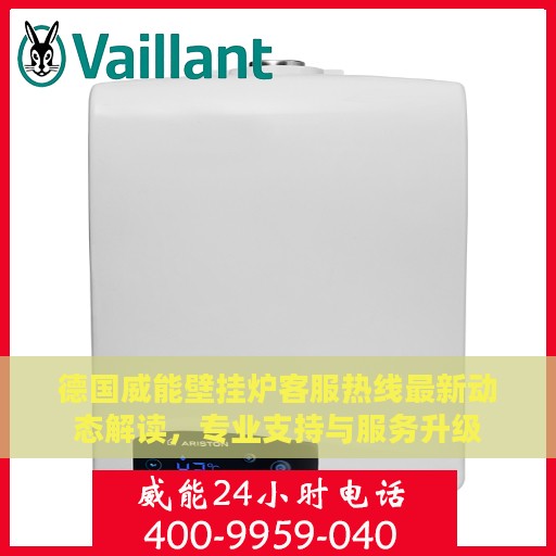 德国威能壁挂炉客服热线最新动态解读，专业支持与服务升级