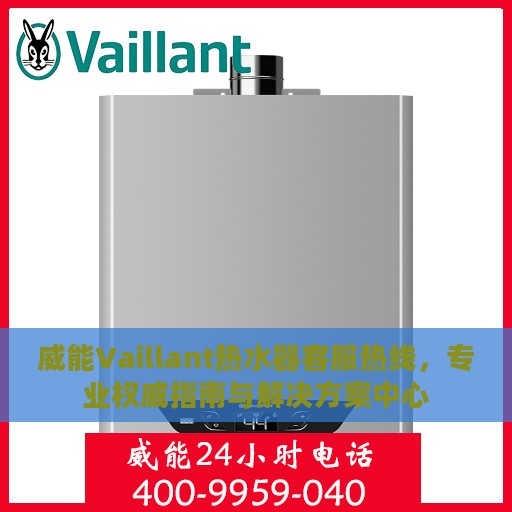 威能Vaillant热水器客服热线，专业权威指南与解决方案中心