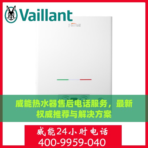 威能热水器售后电话服务，最新权威推荐与解决方案