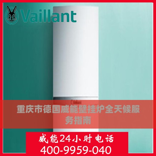 重庆市德国威能壁挂炉全天候服务指南