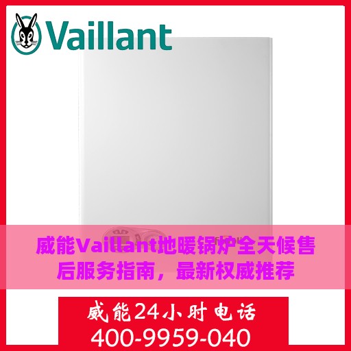 威能Vaillant地暖锅炉全天候售后服务指南，最新权威推荐