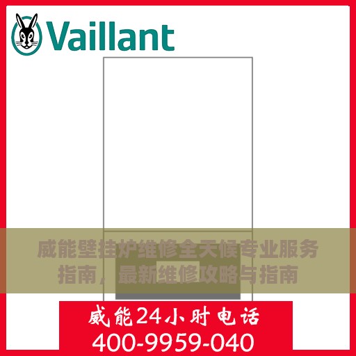 威能壁挂炉维修全天候专业服务指南，最新维修攻略与指南