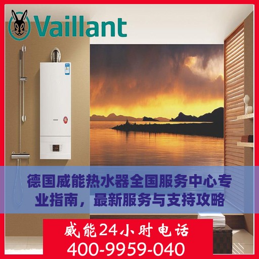 德国威能热水器全国服务中心专业指南，最新服务与支持攻略