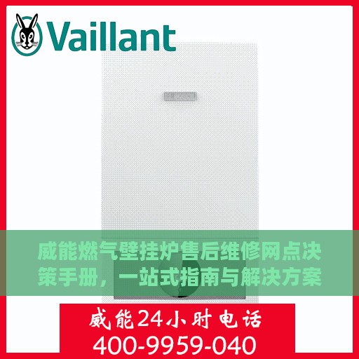 威能燃气壁挂炉售后维修网点决策手册，一站式指南与解决方案