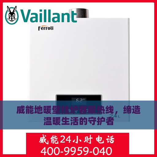威能地暖壁挂炉客服热线，缔造温暖生活的守护者