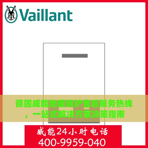 德国威能地暖锅炉售后服务热线，一站式解决方案决策指南
