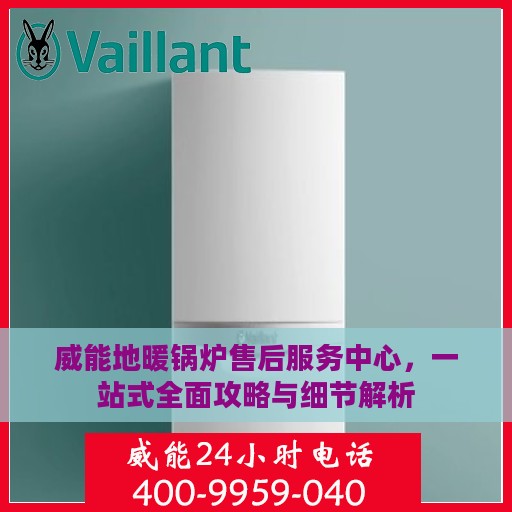 威能地暖锅炉售后服务中心，一站式全面攻略与细节解析