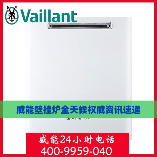 威能壁挂炉全天候权威资讯速递