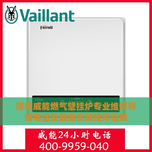 德国威能燃气壁挂炉专业维修师傅电话及最新权威推荐指南