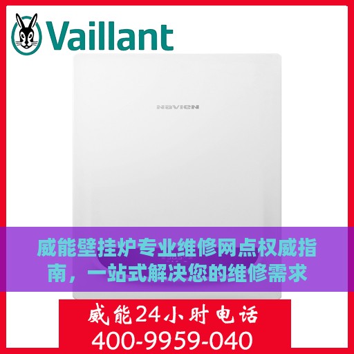 威能壁挂炉专业维修网点权威指南，一站式解决您的维修需求