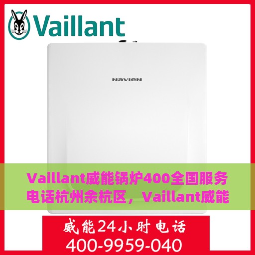 Vaillant威能锅炉400全国服务电话杭州余杭区，Vaillant威能锅炉全国服务热线开通，杭州余杭区服务点为您解答疑难
