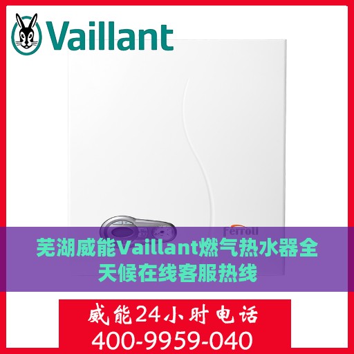 芜湖威能Vaillant燃气热水器全天候在线客服热线