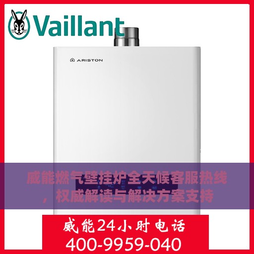 威能燃气壁挂炉全天候客服热线，权威解读与解决方案支持