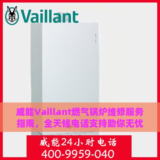 威能Vaillant燃气锅炉维修服务指南，全天候电话支持助你无忧维修