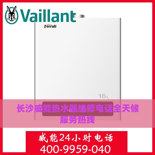 长沙威能热水器维修电话全天候服务热线