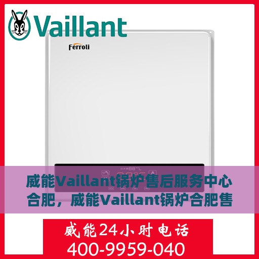 威能Vaillant锅炉售后服务中心合肥，威能Vaillant锅炉合肥售后服务中心，专业维修，贴心服务