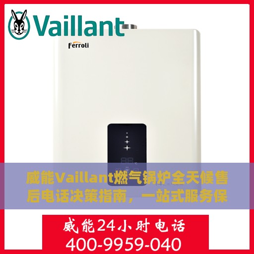 威能Vaillant燃气锅炉全天候售后电话决策指南，一站式服务保障，无忧选购体验