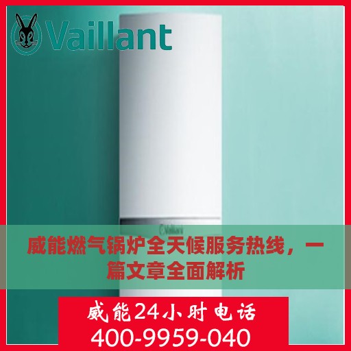 威能燃气锅炉全天候服务热线，一篇文章全面解析