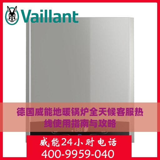 德国威能地暖锅炉全天候客服热线使用指南与攻略